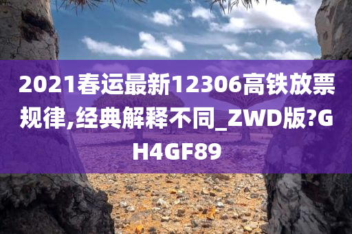 2021春运最新12306高铁放票规律,经典解释不同_ZWD版?GH4GF89