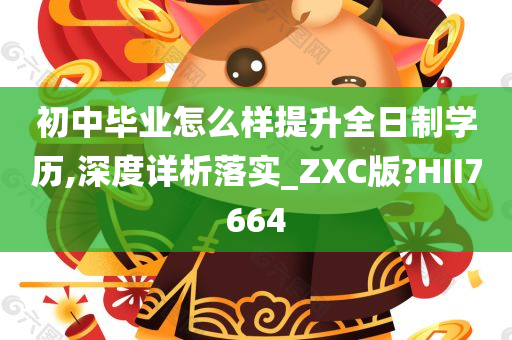 初中毕业怎么样提升全日制学历,深度详析落实_ZXC版?HII7664