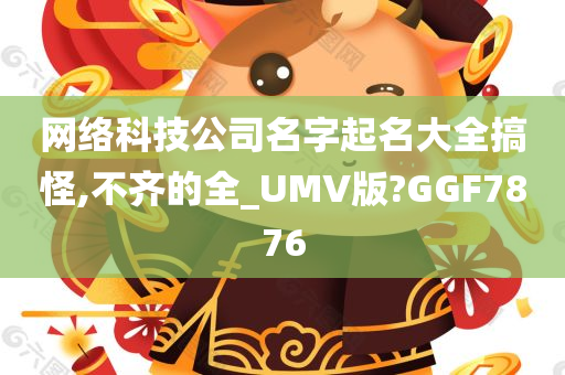 网络科技公司名字起名大全搞怪,不齐的全_UMV版?GGF7876