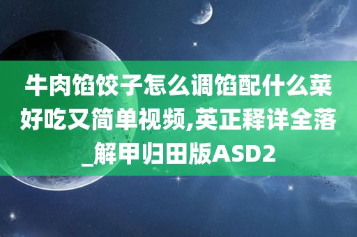 牛肉馅饺子怎么调馅配什么菜好吃又简单视频,英正释详全落_解甲归田版ASD2