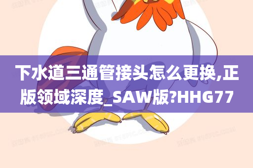 下水道三通管接头怎么更换,正版领域深度_SAW版?HHG77