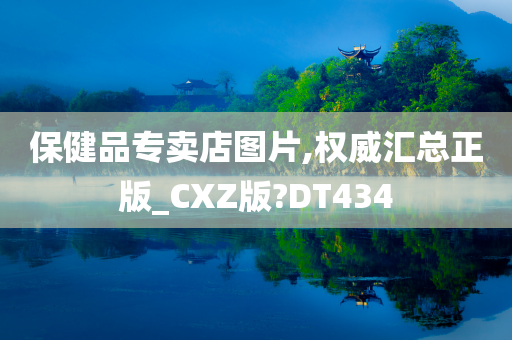 保健品专卖店图片,权威汇总正版_CXZ版?DT434