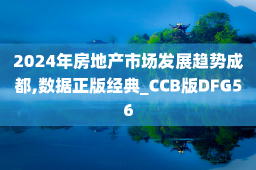 2024年房地产市场发展趋势成都,数据正版经典_CCB版DFG56