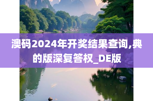 澳码2024年开奖结果查询,典的版深复答权_DE版