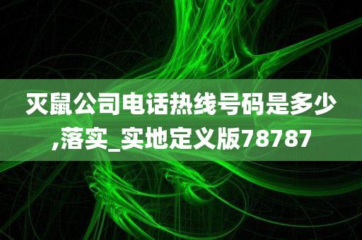 灭鼠公司电话热线号码是多少,落实_实地定义版78787