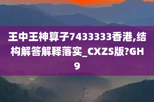 王中王神算子7433333香港,结构解答解释落实_CXZS版?GH9