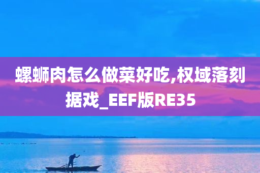 螺蛳肉怎么做菜好吃,权域落刻据戏_EEF版RE35