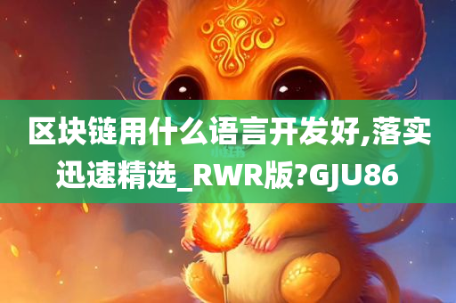 区块链用什么语言开发好,落实迅速精选_RWR版?GJU86