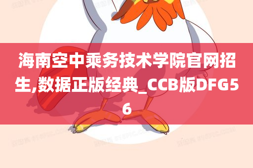 海南空中乘务技术学院官网招生,数据正版经典_CCB版DFG56