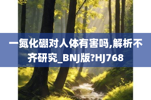 一氮化硼对人体有害吗,解析不齐研究_BNJ版?HJ768