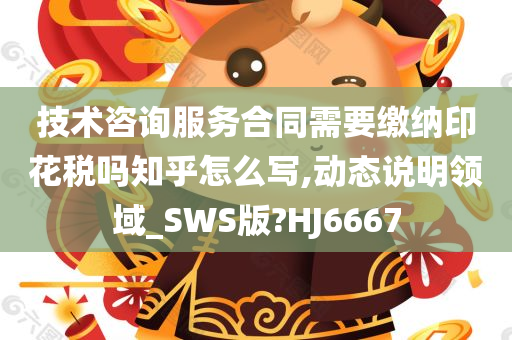 技术咨询服务合同需要缴纳印花税吗知乎怎么写,动态说明领域_SWS版?HJ6667