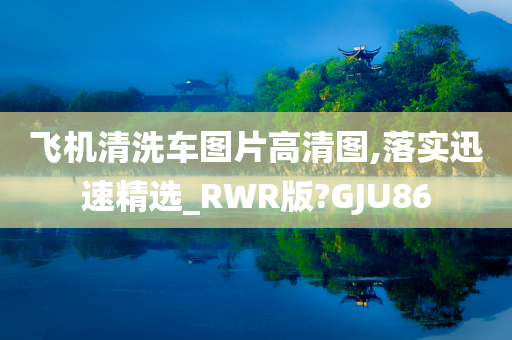 飞机清洗车图片高清图,落实迅速精选_RWR版?GJU86