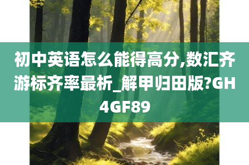 初中英语怎么能得高分,数汇齐游标齐率最析_解甲归田版?GH4GF89