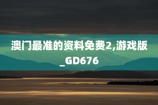 澳门最准的资料免费2,游戏版_GD676