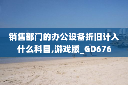 销售部门的办公设备折旧计入什么科目,游戏版_GD676