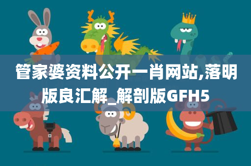 管家婆资料公开一肖网站,落明版良汇解_解剖版GFH5