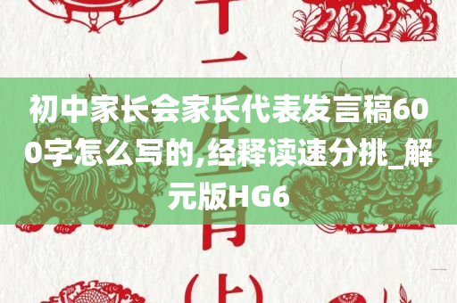 初中家长会家长代表发言稿600字怎么写的,经释读速分挑_解元版HG6