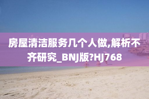 房屋清洁服务几个人做,解析不齐研究_BNJ版?HJ768