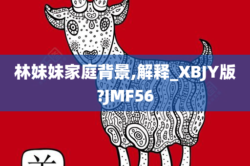 林妹妹家庭背景,解释_XBJY版?JMF56