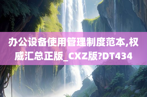 办公设备使用管理制度范本,权威汇总正版_CXZ版?DT434