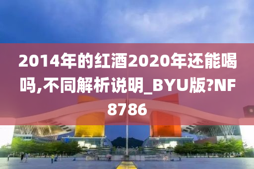 2014年的红酒2020年还能喝吗,不同解析说明_BYU版?NF8786