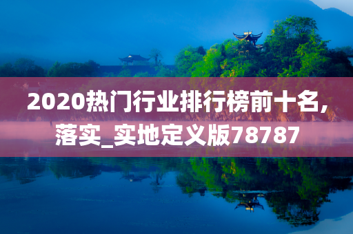 2020热门行业排行榜前十名,落实_实地定义版78787