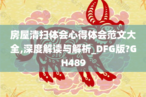 房屋清扫体会心得体会范文大全,深度解读与解析_DFG版?GH489