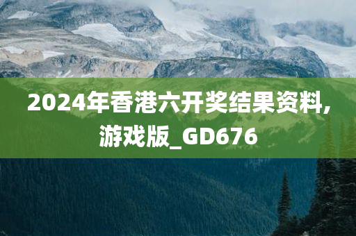 2024年香港六开奖结果资料,游戏版_GD676