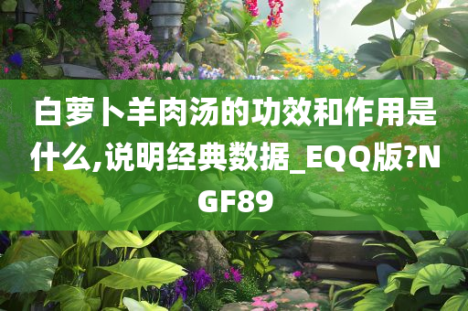 白萝卜羊肉汤的功效和作用是什么,说明经典数据_EQQ版?NGF89