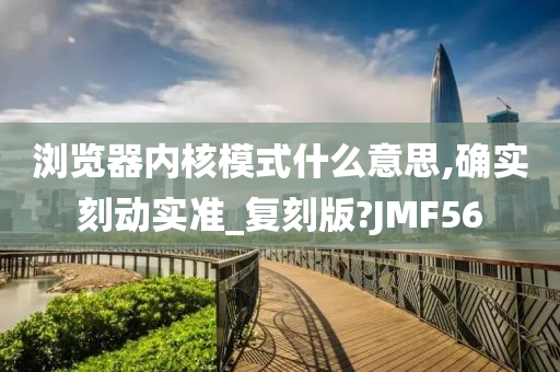 浏览器内核模式什么意思,确实刻动实准_复刻版?JMF56