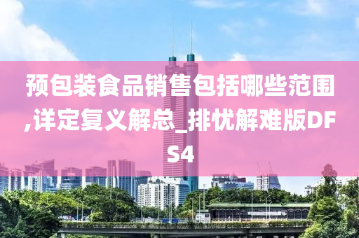 预包装食品销售包括哪些范围,详定复义解总_排忧解难版DFS4