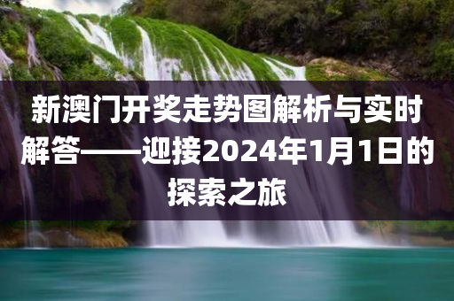 新澳门开奖走势图解析与实时解答——迎接2024年1月1日的探索之旅