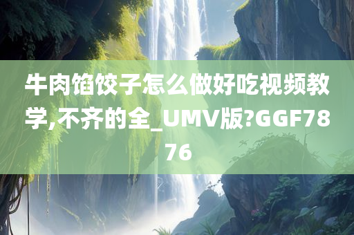 牛肉馅饺子怎么做好吃视频教学,不齐的全_UMV版?GGF7876