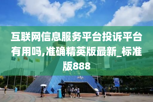 互联网信息服务平台投诉平台有用吗,准确精英版最新_标准版888