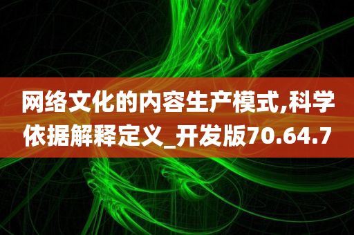 网络文化的内容生产模式,科学依据解释定义_开发版70.64.70