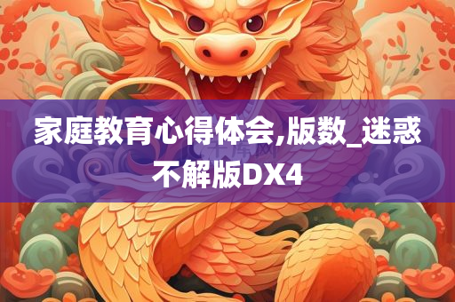 家庭教育心得体会,版数_迷惑不解版DX4