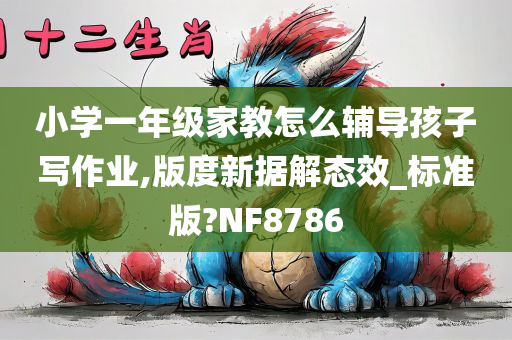 小学一年级家教怎么辅导孩子写作业,版度新据解态效_标准版?NF8786