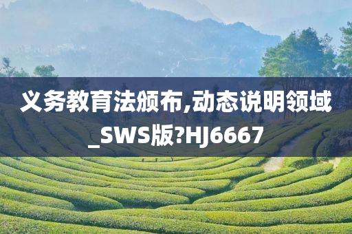 义务教育法颁布,动态说明领域_SWS版?HJ6667