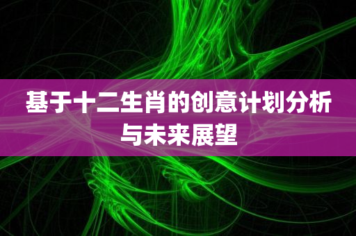 基于十二生肖的创意计划分析与未来展望