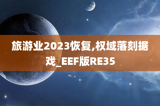 旅游业2023恢复,权域落刻据戏_EEF版RE35