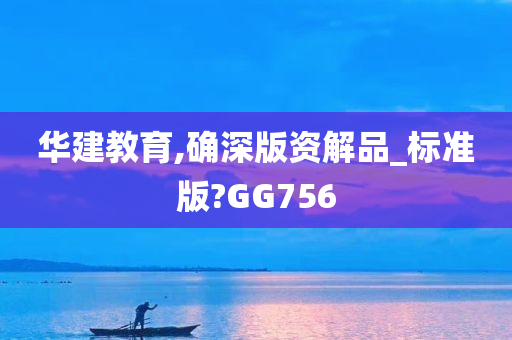 华建教育,确深版资解品_标准版?GG756