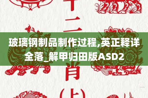 玻璃钢制品制作过程,英正释详全落_解甲归田版ASD2