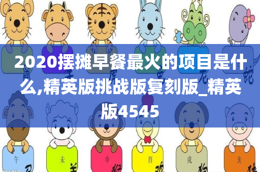 2020摆摊早餐最火的项目是什么,精英版挑战版复刻版_精英版4545