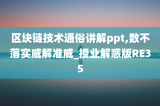 区块链技术通俗讲解ppt,数不落实威解准威_授业解惑版RE35