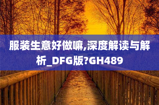 服装生意好做嘛,深度解读与解析_DFG版?GH489