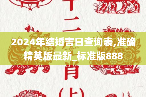 2024年结婚吉日查询表,准确精英版最新_标准版888