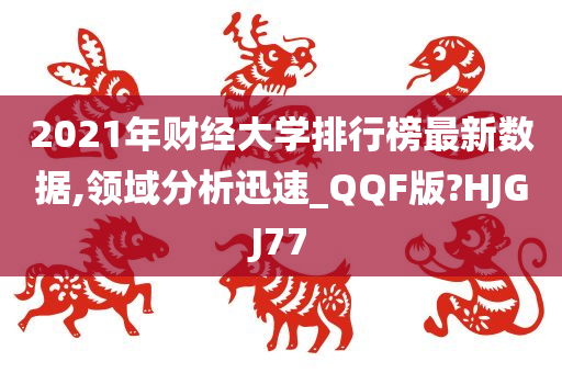 2021年财经大学排行榜最新数据,领域分析迅速_QQF版?HJGJ77