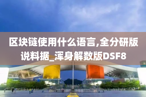 区块链使用什么语言,全分研版说料据_浑身解数版DSF8