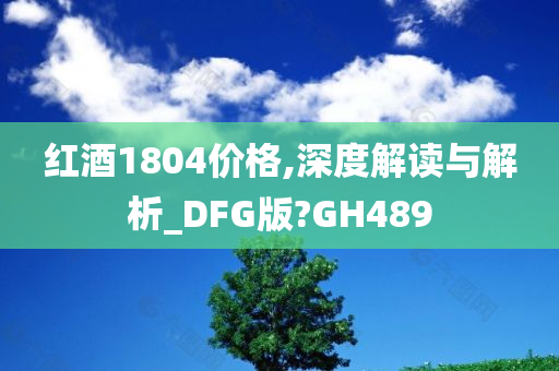 红酒1804价格,深度解读与解析_DFG版?GH489