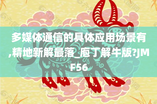 多媒体通信的具体应用场景有,精地新解最落_庖丁解牛版?JMF56